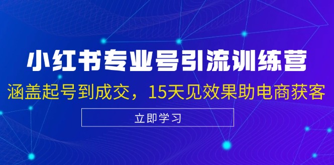 小红书专业号引流陪跑课，涵盖起号到成交，15天见效果助电商获客-紫爵资源库