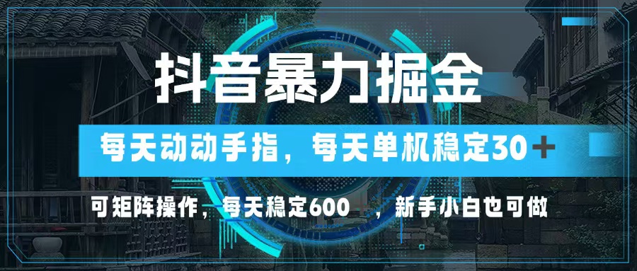 抖音暴力掘金，动动手指就可以，单机30+，可矩阵操作，每天稳定600+，…-紫爵资源库