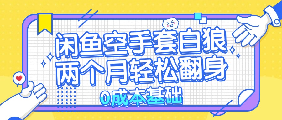 闲鱼空手套白狼 0成本基础，简单易上手项目 两个月轻松翻身           …-紫爵资源库