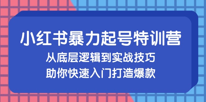 图片[1]-小红书暴力起号训练营，从底层逻辑到实战技巧，助你快速入门打造爆款-紫爵资源库