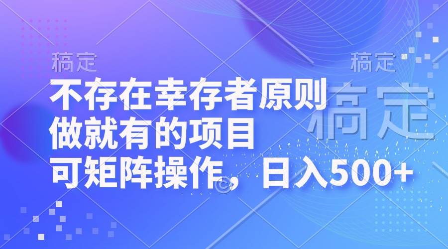 不存在幸存者原则，做就有的项目，可矩阵操作，日入500+-紫爵资源库