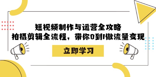 短视频制作与运营全攻略：拍摄剪辑全流程，带你0到1做流量变现-紫爵资源库