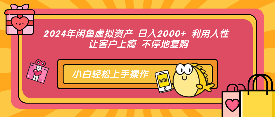 2024年闲鱼虚拟资产 日入2000+ 利用人性 让客户上瘾 不停地复购-紫爵资源库