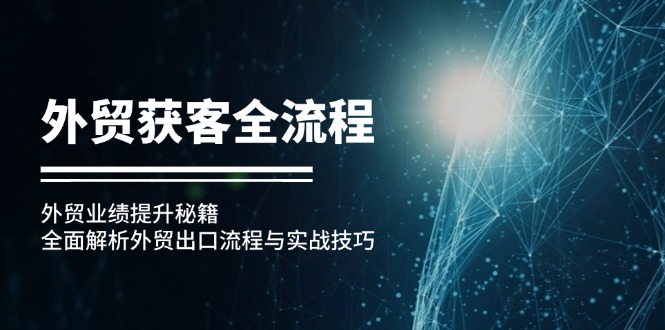 外贸获客全流程：外贸业绩提升秘籍：全面解析外贸出口流程与实战技巧-紫爵资源库