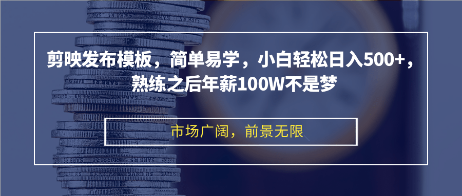 剪映发布模板，简单易学，小白轻松日入500+，熟练之后年薪100W不是梦-紫爵资源库