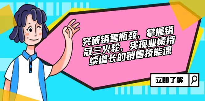 突破销售瓶颈，掌握销冠三火轮，实现业绩持续增长的销售技能课-紫爵资源库