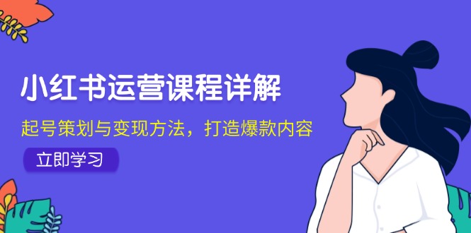 小红书运营课程详解：起号策划与变现方法，打造爆款内容-紫爵资源库