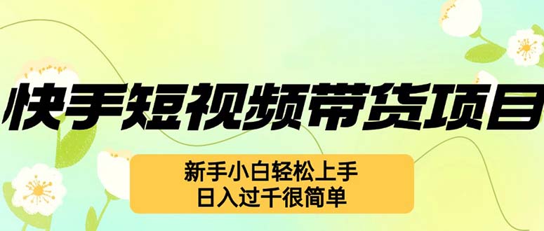 快手短视频带货项目，最新玩法 新手小白轻松上手，日入过千很简单-紫爵资源库