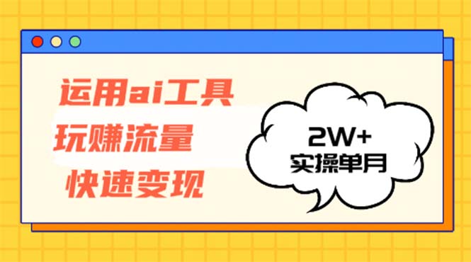 运用AI工具玩赚流量快速变现 实操单月2w+-紫爵资源库