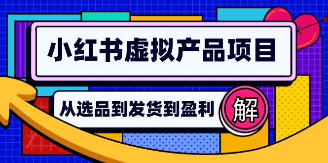 小红书虚拟产品店铺运营指南：从选品到自动发货，轻松实现日躺赚几百-紫爵资源库