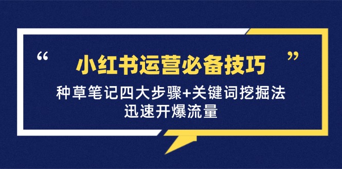 小红书运营必备技巧，种草笔记四大步骤+关键词挖掘法：迅速开爆流量-紫爵资源库