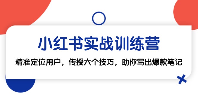 小红书实战训练营：精准定位用户，传授六个技巧，助你写出爆款笔记-紫爵资源库