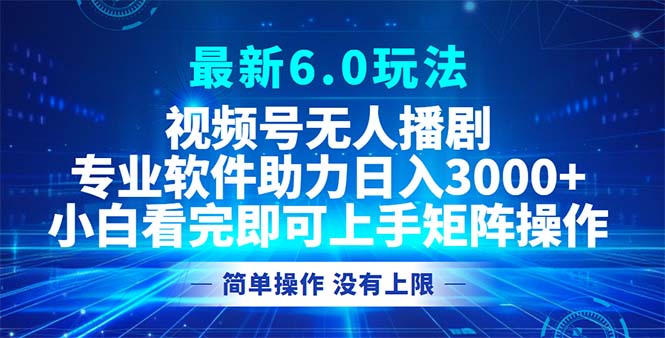 视频号最新6.0玩法，无人播剧，轻松日入3000+-紫爵资源库