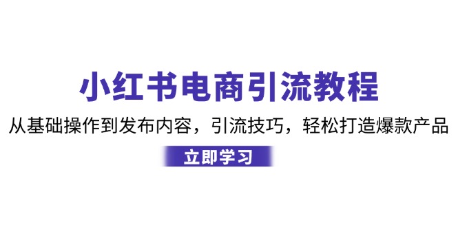 小红书电商引流教程：从基础操作到发布内容，引流技巧，轻松打造爆款产品-紫爵资源库