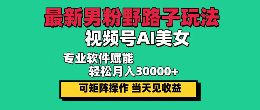 最新男粉野路子玩法，视频号AI美女，当天见收益，轻松月入30000＋-紫爵资源库