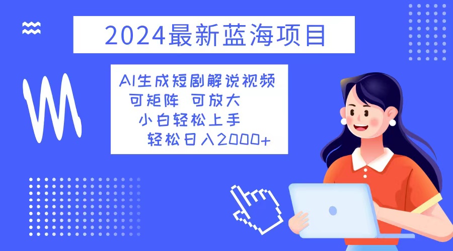 2024最新蓝海项目 AI生成短剧解说视频 小白轻松上手 日入2000+-紫爵资源库