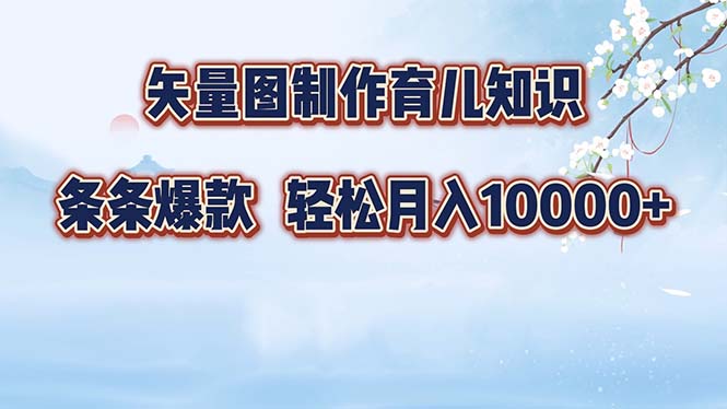 矢量图制作育儿知识，条条爆款，月入10000+-紫爵资源库