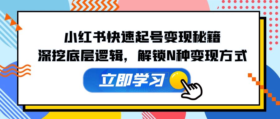 小红书快速起号变现秘籍：深挖底层逻辑，解锁N种变现方式-紫爵资源库