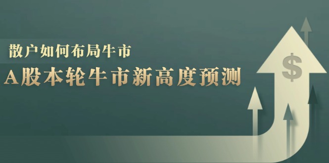 A股本轮牛市新高度预测：数据统计揭示最高点位，散户如何布局牛市？-紫爵资源库