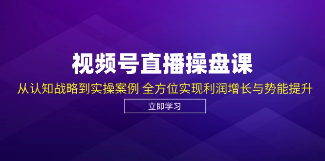 视频号直播操盘课，从认知战略到实操案例 全方位实现利润增长与势能提升-紫爵资源库