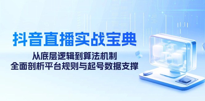 抖音直播实战宝典：从底层逻辑到算法机制，全面剖析平台规则与起号数据…-紫爵资源库