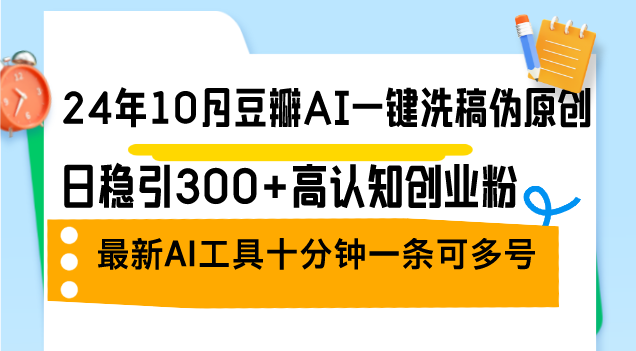 24年10月豆瓣AI一键洗稿伪原创，日稳引300+高认知创业粉，最新AI工具十…-紫爵资源库