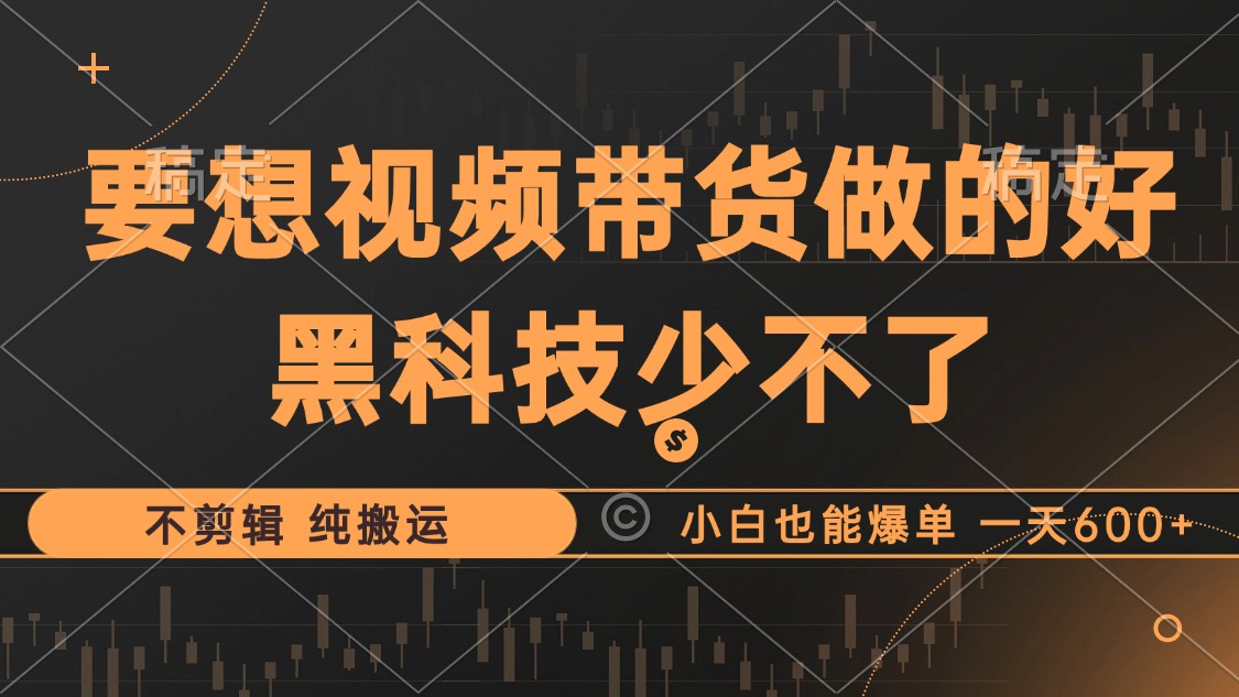 抖音视频带货最暴力玩法，利用黑科技 不剪辑 纯搬运，小白也能爆单，单…-紫爵资源库