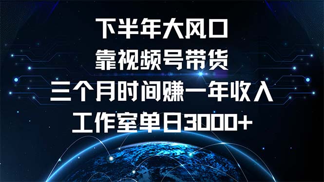 下半年风口项目，靠视频号带货三个月时间赚一年收入，工作室单日3000+-紫爵资源库