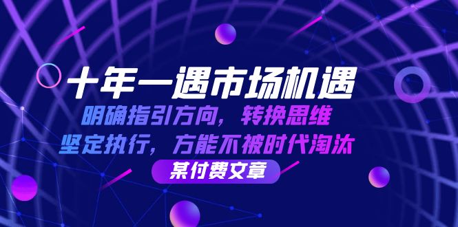 十年 一遇 市场机遇，明确指引方向，转换思维，坚定执行，方能不被时代…-紫爵资源库