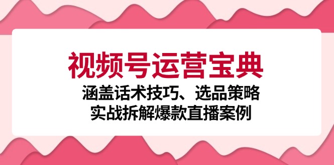 视频号运营宝典：涵盖话术技巧、选品策略、实战拆解爆款直播案例-紫爵资源库