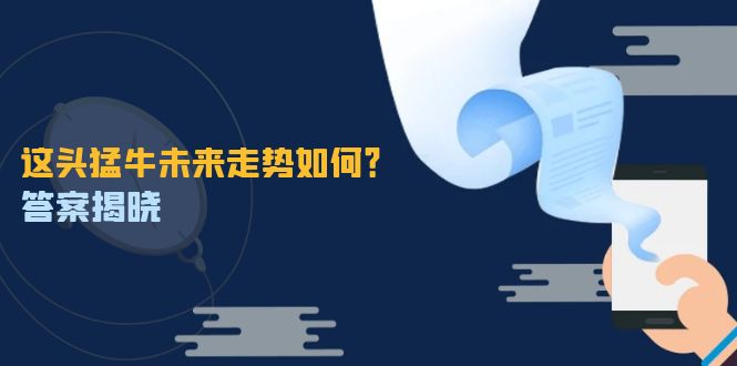 这头猛牛未来走势如何？答案揭晓，特殊行情下曙光乍现，紧握千载难逢机会-紫爵资源库