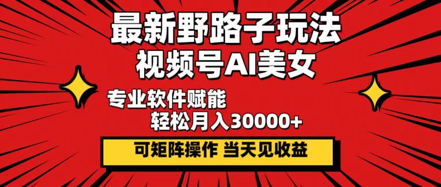 最新野路子玩法，视频号AI美女，当天见收益，轻松月入30000＋-紫爵资源库