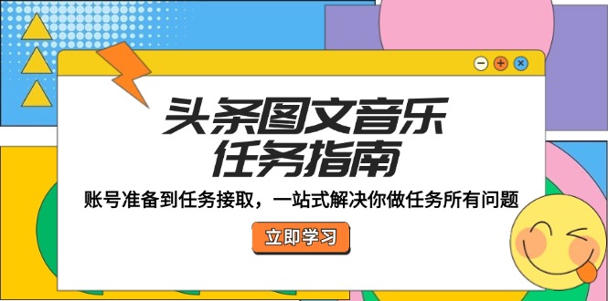 头条图文音乐任务指南：账号准备到任务接取，一站式解决你做任务所有问题-紫爵资源库