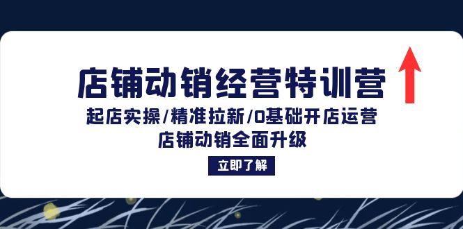 店铺动销经营特训营：起店实操/精准拉新/0基础开店运营/店铺动销全面升级-紫爵资源库