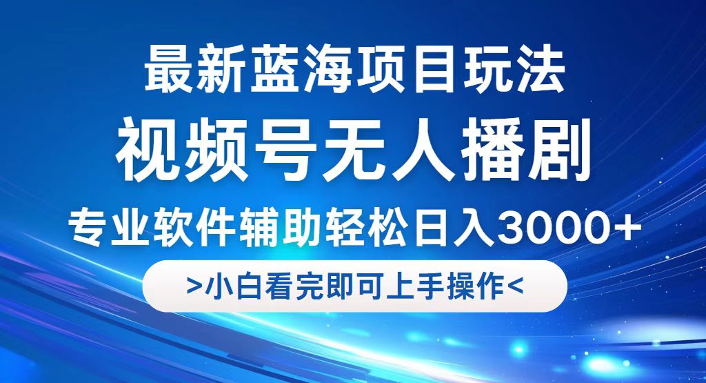 视频号最新玩法，无人播剧，轻松日入3000+，最新蓝海项目，拉爆流量收…-紫爵资源库