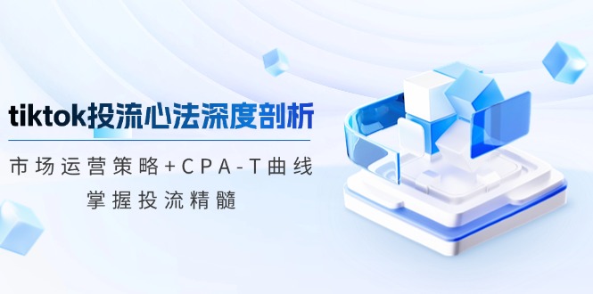 图片[1]-tiktok投流心法深度剖析：市场运营策略+CPA-T曲线，掌握投流精髓-紫爵资源库