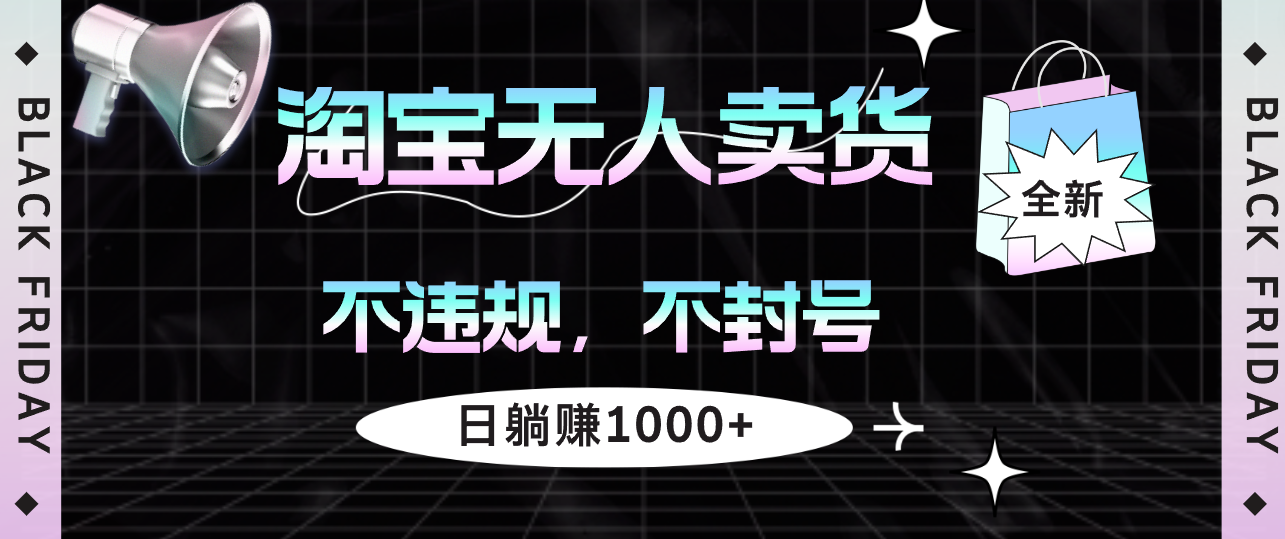 淘宝无人卖货4，不违规不封号，简单无脑，日躺赚1000+-紫爵资源库