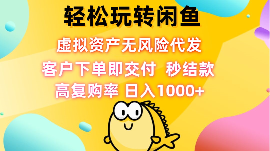 轻松玩转闲鱼 虚拟资产无风险代发 客户下单即交付 秒结款 高复购率 日…-紫爵资源库