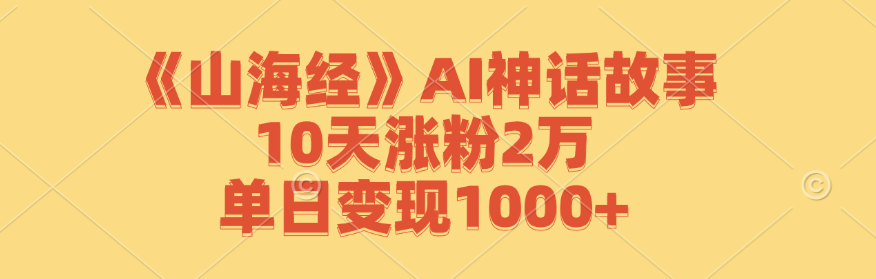 《山海经》AI神话故事，10天涨粉2万，单日变现1000+-紫爵资源库