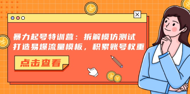 暴力起号特训营：拆解模仿测试，打造易爆流量模板，积累账号权重-紫爵资源库