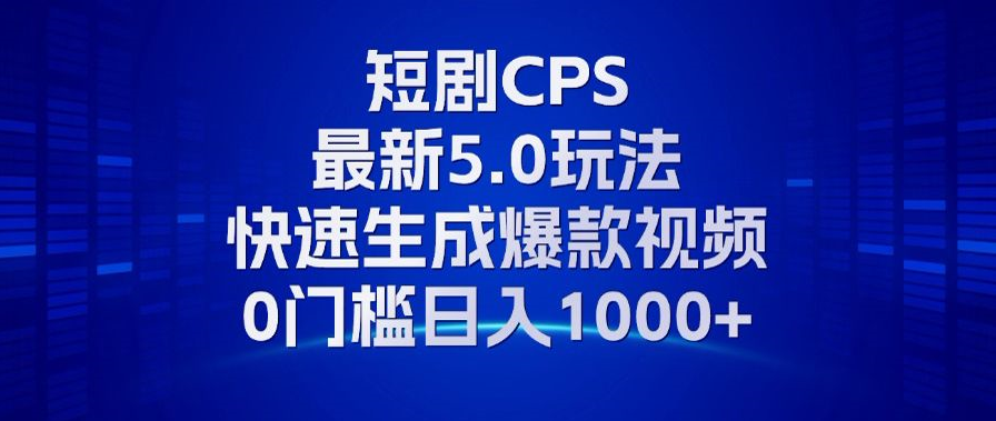 11月最新短剧CPS玩法，快速生成爆款视频，小白0门槛轻松日入1000+-紫爵资源库