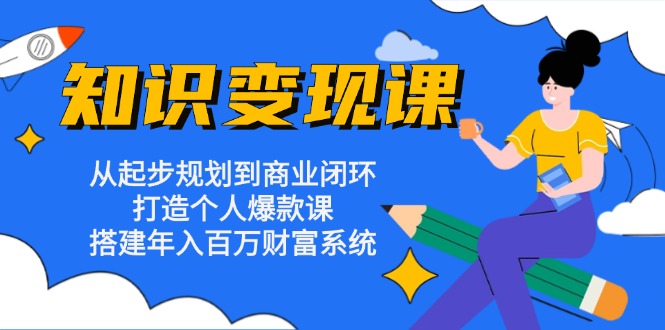 知识变现课：从起步规划到商业闭环 打造个人爆款课 搭建年入百万财富系统-紫爵资源库