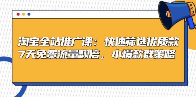 淘宝全站推广课：快速筛选优质款，7天免费流量翻倍，小爆款群策略-紫爵资源库