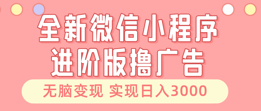 全新微信小程序进阶版撸广告 无脑变现睡后也有收入 日入3000＋-紫爵资源库