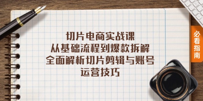 切片电商实战课：从基础流程到爆款拆解，全面解析切片剪辑与账号运营技巧-紫爵资源库