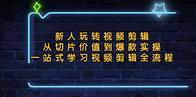 新人玩转视频剪辑：从切片价值到爆款实操，一站式学习视频剪辑全流程-紫爵资源库