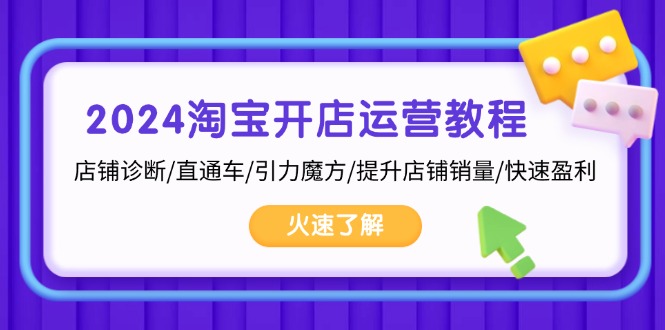 2024淘宝开店运营教程：店铺诊断/直通车/引力魔方/提升店铺销量/快速盈利-紫爵资源库