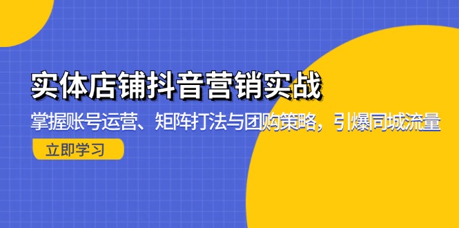 实体店铺抖音营销实战：掌握账号运营、矩阵打法与团购策略，引爆同城流量-紫爵资源库