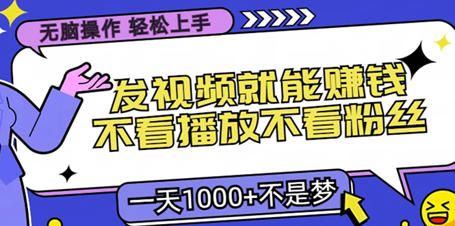 无脑操作，只要发视频就能赚钱？不看播放不看粉丝，小白轻松上手，一天…-紫爵资源库