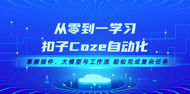 从零到一学习扣子Coze自动化，掌握插件、大模型与工作流 轻松完成复杂任务-紫爵资源库